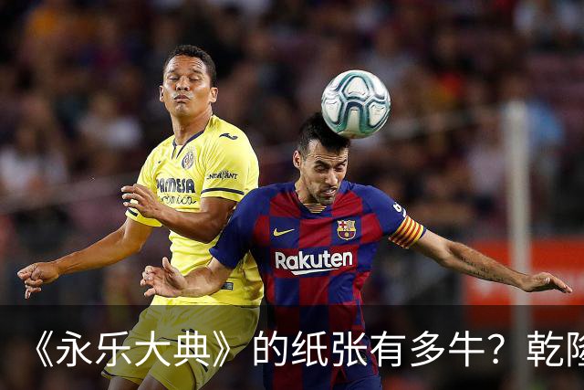 《永乐大典》的纸张有多牛？乾隆皇帝为了写字作画，从中裁切了17000余张