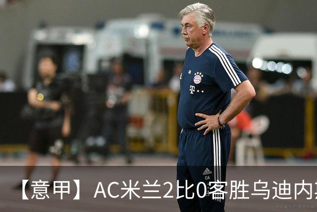 【意甲】AC米兰2比0客胜乌迪内斯，普利希奇闪击