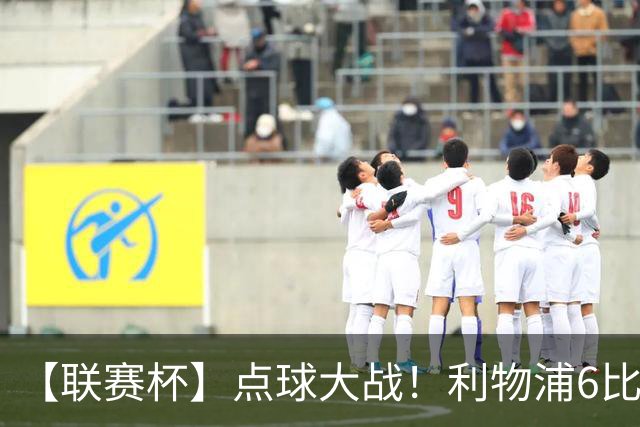 【联赛杯】点球大战！利物浦6比5淘汰切尔西晋级