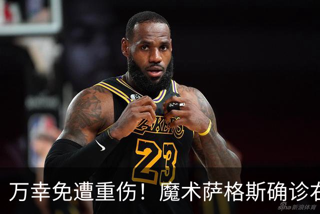 万幸免遭重伤！魔术萨格斯确诊右膝轻微骨挫伤 至少缺席两周比赛