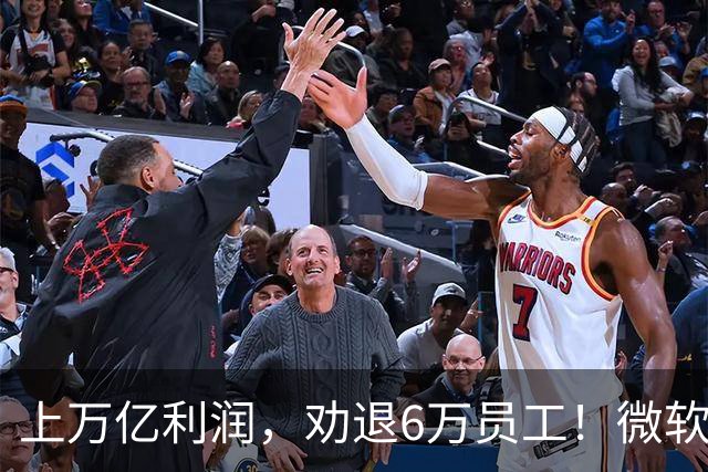 上万亿利润，劝退6万员工！微软大裁员折射美国科技巨头的AI焦虑