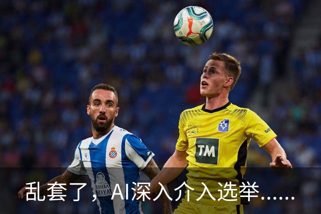 乱套了，AI深入介入选举......