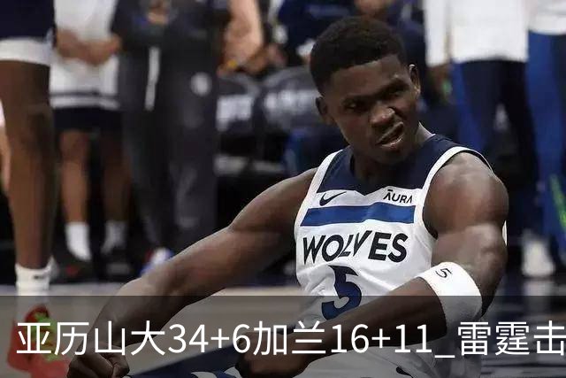 亚历山大34+6加兰16+11 雷霆击败快船三连胜