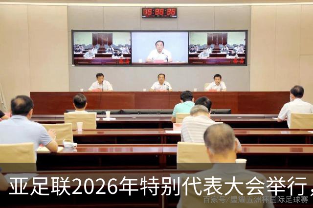 亚足联2026年特别代表大会举行，亚洲杯将改为偶数年举办