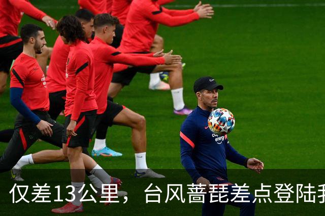 仅差13公里，台风蔷琵差点登陆我国