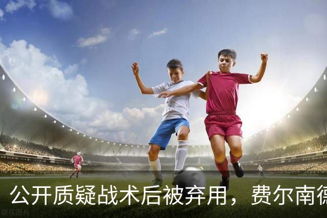 公开质疑战术后被弃用，费尔南德斯与卡里克摊牌