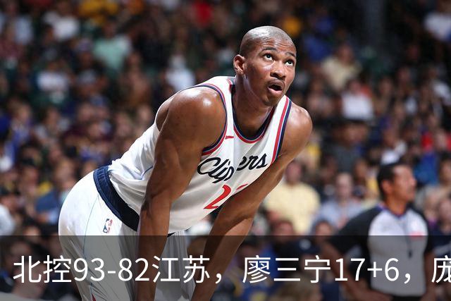北控93-82江苏，廖三宁17+6，庞峥麟15分，曾繁日16分