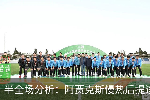 半全场分析：阿贾克斯慢热后提速，阿尔克马尔领先优势稳吗？