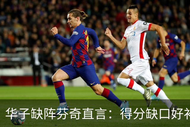 华子缺阵芬奇直言：得分缺口好补，转移球不足才要命