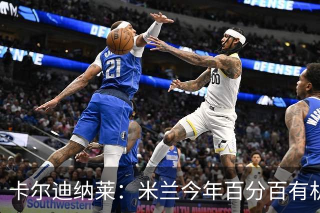 卡尔迪纳莱：米兰今年百分百有机会赢得意甲冠军