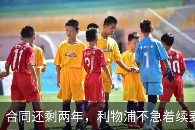 合同还剩两年，利物浦不急着续麦卡利斯特，账算得很清楚