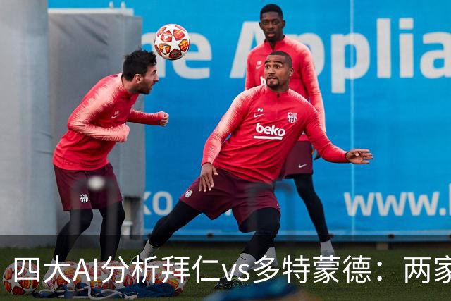 四大AI分析拜仁vs多特蒙德：两家看好平局，两家支持主胜
