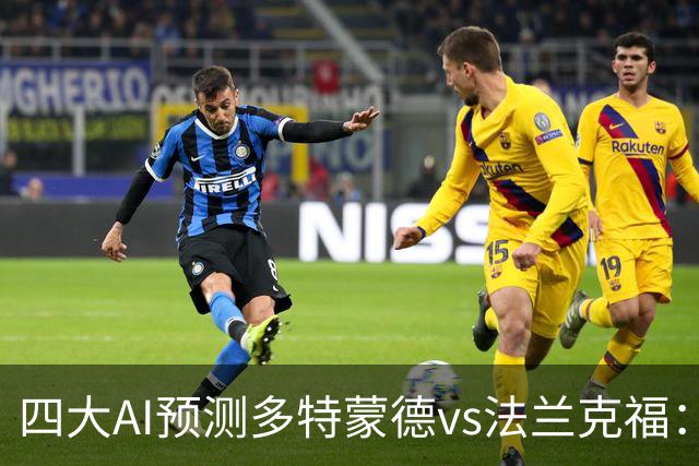 四大AI预测多特蒙德vs法兰克福：四家一致看好主胜