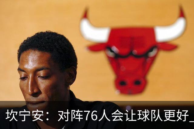 坎宁安：对阵76人会让球队更好 我们想成为世界上最好的球队