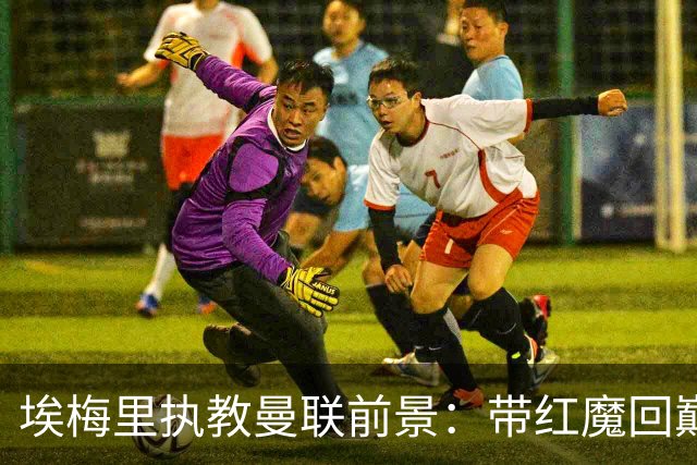 埃梅里执教曼联前景：带红魔回巅峰是大诱惑 但不会有话语权