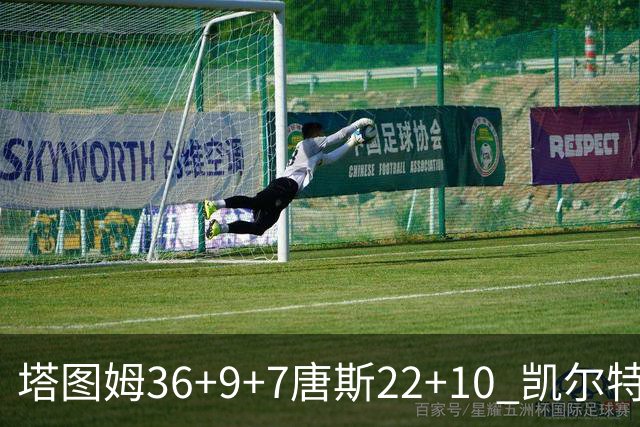 塔图姆36+9+7唐斯22+10 凯尔特人送尼克斯两连败