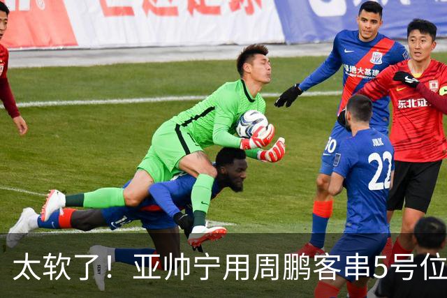 太软了！亚帅宁用周鹏客串5号位也不用他，球迷：杜锋骂你一点不冤