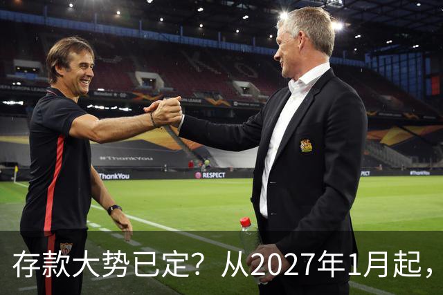 存款大势已定？从2027年1月起，银行存款利率，也许面临3大变化