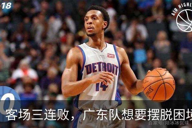 客场三连败，广东队想要摆脱困境，必须裁掉三人，交易一人