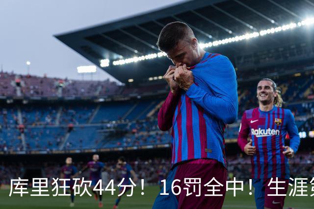 库里狂砍44分！16罚全中！生涯第二高啊！