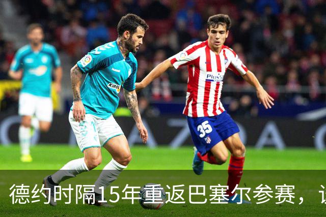 德约时隔15年重返巴塞尔参赛，谈年终总决赛最痛心失利非输给辛纳