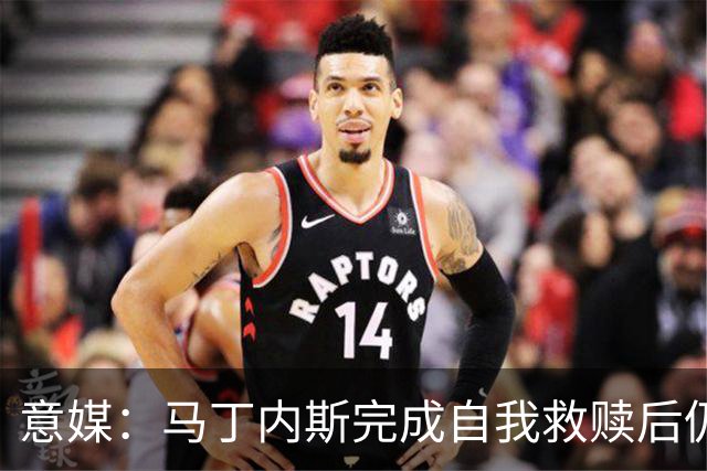 意媒：马丁内斯完成自我救赎后仍是主力，普罗韦德尔施压
