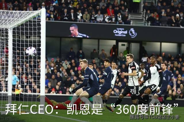 拜仁CEO：凯恩是“360度前锋”，是没有任何架子的全球巨星