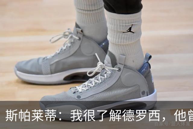 斯帕莱蒂：我很了解德罗西，他曾是我在球场上的“武装右臂”