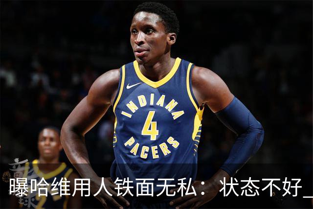 曝哈维用人铁面无私：状态不好 好友也不能上场