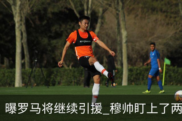 曝罗马将继续引援 穆帅盯上了两名自由球员