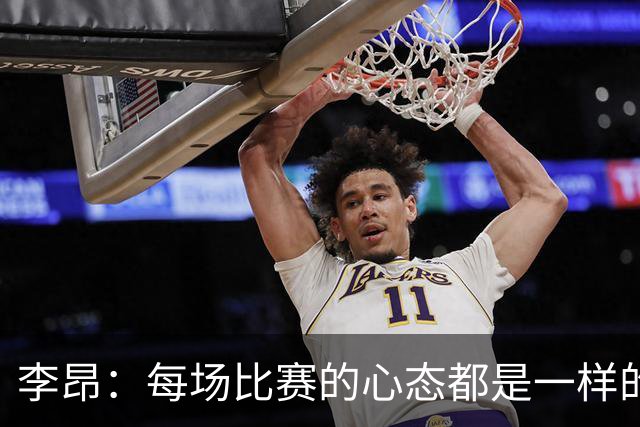 李昂：每场比赛的心态都是一样的 就是拼 要摆正我们的位置