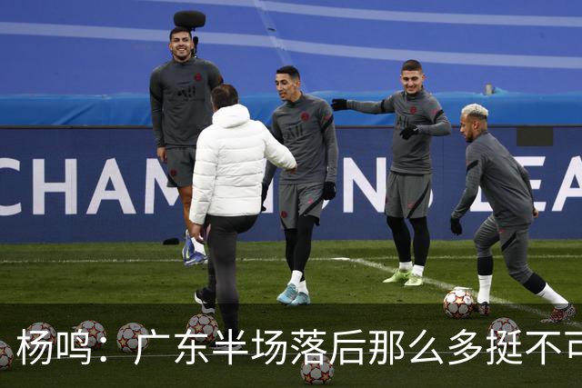 杨鸣：广东半场落后那么多挺不可思议 相信广东球迷也挺震撼