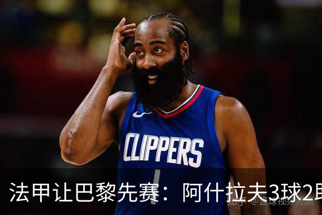 法甲让巴黎先赛：阿什拉夫3球2助独造5球，10分炸裂之夜