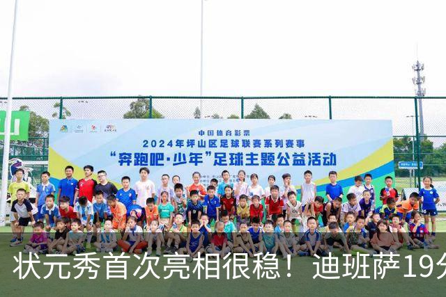 状元秀首次亮相很稳！迪班萨19分全队最高 12投8中