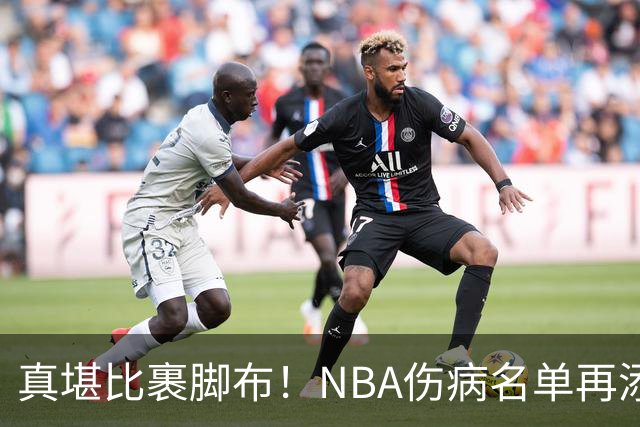 真堪比裹脚布！NBA伤病名单再添两员大将，完全可组争冠阵容