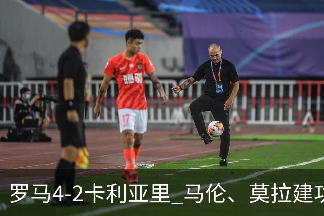 罗马4-2卡利亚里 马伦、莫拉建功
