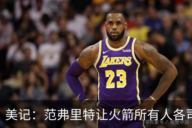 美记：范弗里特让火箭所有人各司其职 他的价值不在数据上