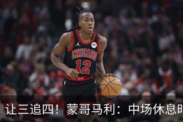 让三追四！蒙哥马利：中场休息时我告诉所有队员永不放弃