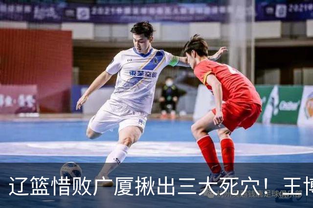 辽篮惜败广厦揪出三大死穴！王博把他们研究透了：直接打回原形了？
