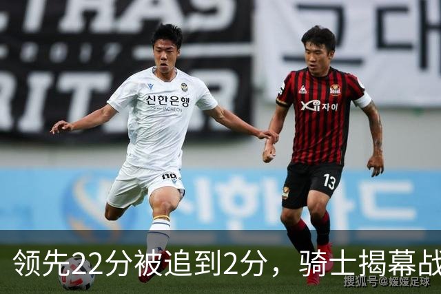 领先22分被追到2分，骑士揭幕战还曾领先29分被逆转