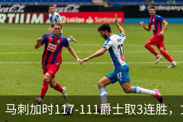 马刺加时117-111爵士取3连胜，文班亚马36+14+5，乔治空砍31分