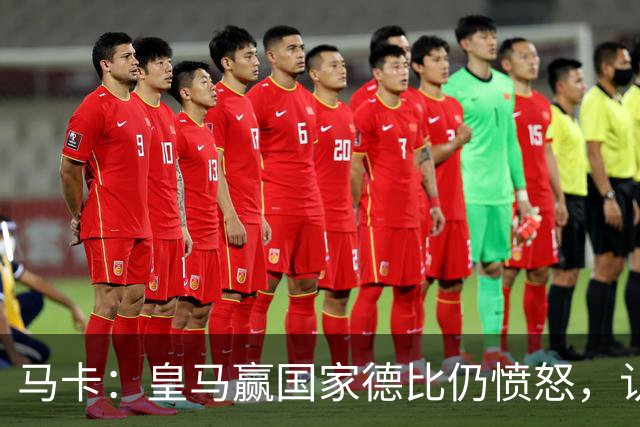 马卡：皇马赢国家德比仍愤怒，认为连续遭裁判不公