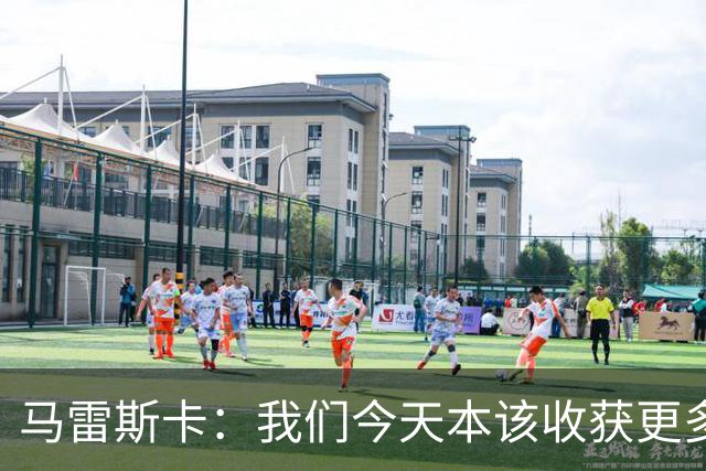 马雷斯卡：我们今天本该收获更多，但我们会从中吸取教训