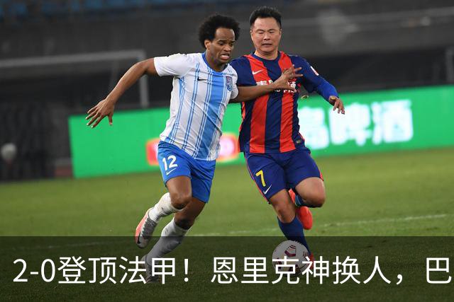 2-0登顶法甲！恩里克神换人，巴黎替补12分钟2球打崩里昂