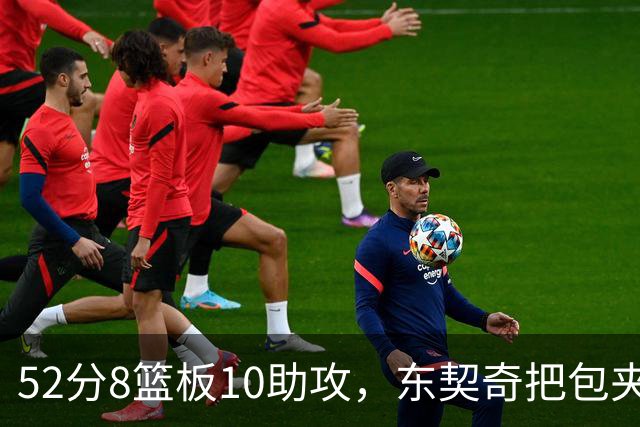 52分8篮板10助攻，东契奇把包夹一层层拆开